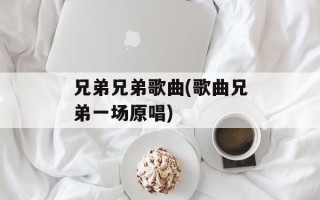 兄弟兄弟歌曲(歌曲兄弟一场原唱)