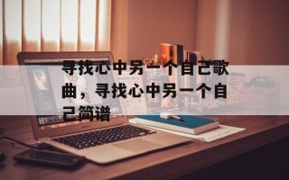寻找心中另一个自己歌曲，寻找心中另一个自己简谱