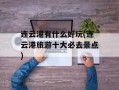 连云港有什么好玩(连云港旅游十大必去景点)