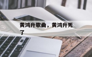 黄鸿升歌曲，黄鸿升死了