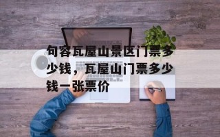 句容瓦屋山景区门票多少钱，瓦屋山门票多少钱一张票价
