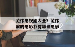 范伟电视剧大全？范伟演的电影都有哪些电影