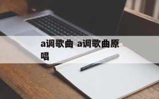 a调歌曲 a调歌曲原唱