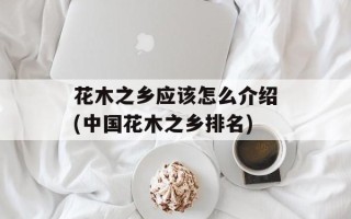 花木之乡应该怎么介绍(中国花木之乡排名)