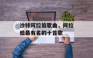 沙特阿拉伯歌曲，阿拉伯最有名的十首歌