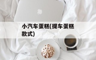小汽车蛋糕(提车蛋糕款式)