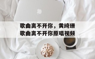 歌曲离不开你，黄绮珊歌曲离不开你原唱视频