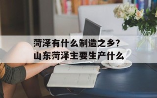 菏泽有什么制造之乡？山东菏泽主要生产什么