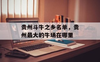 贵州斗牛之乡名单，贵州最大的牛场在哪里
