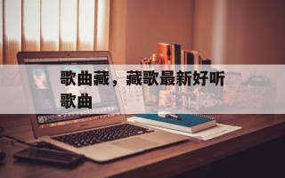 歌曲藏，藏歌最新好听歌曲