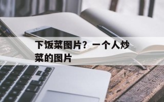 下饭菜图片？一个人炒菜的图片