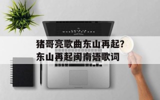 猪哥亮歌曲东山再起？东山再起闽南语歌词
