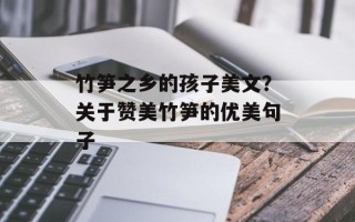 竹笋之乡的孩子美文？关于赞美竹笋的优美句子