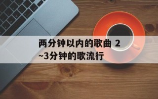 两分钟以内的歌曲 2～3分钟的歌流行