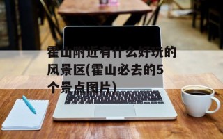 霍山附近有什么好玩的风景区(霍山必去的5个景点图片)