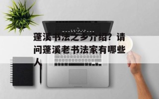 蓬溪书法之乡介绍？请问蓬溪老书法家有哪些人