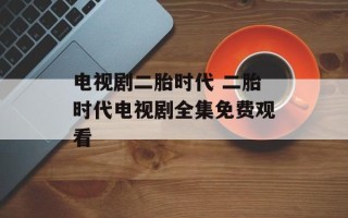 电视剧二胎时代 二胎时代电视剧全集免费观看