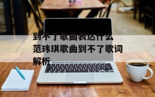 到不了歌曲表达什么 范玮琪歌曲到不了歌词解析