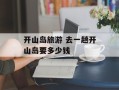 开山岛旅游 去一趟开山岛要多少钱