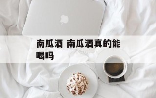 南瓜酒 南瓜酒真的能喝吗
