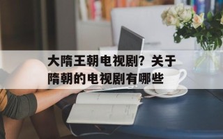 大隋王朝电视剧？关于隋朝的电视剧有哪些