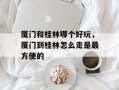 厦门和桂林哪个好玩，厦门到桂林怎么走是最方便的