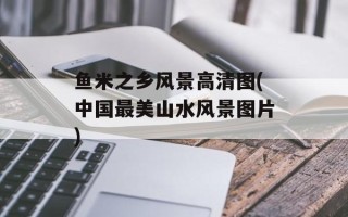 鱼米之乡风景高清图(中国最美山水风景图片)