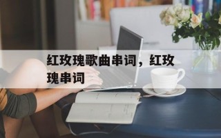 红玫瑰歌曲串词，红玫瑰串词