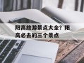 阳高旅游景点大全？阳高必去的三个景点