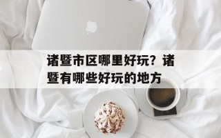 诸暨市区哪里好玩？诸暨有哪些好玩的地方
