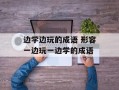 边学边玩的成语 形容一边玩一边学的成语