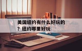 美国纽约有什么好玩的？纽约哪里好玩
