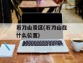 石刀山景区(石刀山在什么位置)