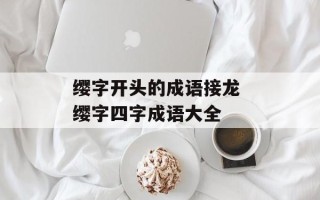 缨字开头的成语接龙 缨字四字成语大全