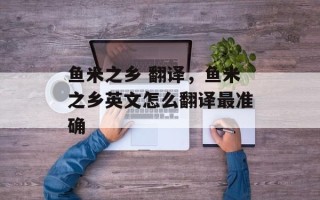 鱼米之乡 翻译，鱼米之乡英文怎么翻译最准确