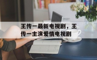 王传一最新电视剧，王传一主演爱情电视剧