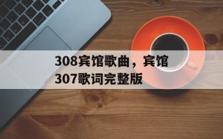 308宾馆歌曲，宾馆307歌词完整版