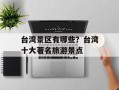 台湾景区有哪些？台湾十大著名旅游景点