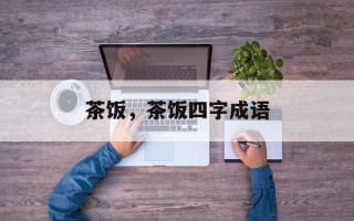 茶饭，茶饭四字成语