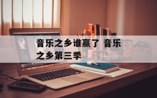 音乐之乡谁赢了 音乐之乡第三季