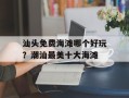 汕头免费海滩哪个好玩？潮汕最美十大海滩