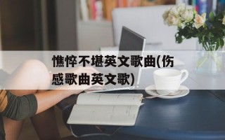 憔悴不堪英文歌曲(伤感歌曲英文歌)