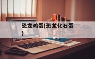 恐龙鸡蛋(恐龙化石蛋)