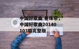 中国好歌曲 卷珠帘，中国好歌曲20140103期完整版