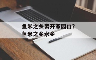 鱼米之乡离开家园口？鱼米之乡水乡