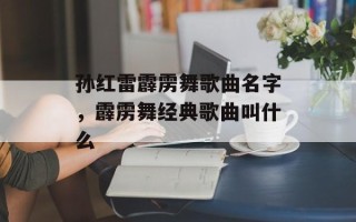 孙红雷霹雳舞歌曲名字，霹雳舞经典歌曲叫什么