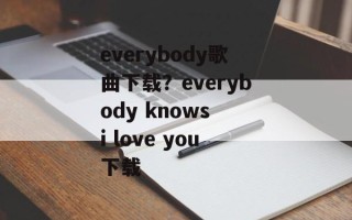 everybody歌曲下载？everybody knows i love you下载