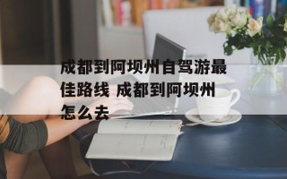 成都到阿坝州自驾游最佳路线 成都到阿坝州怎么去