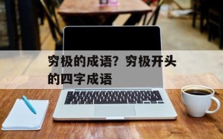 穷极的成语？穷极开头的四字成语