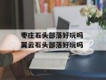 枣庄石头部落好玩吗 翼云石头部落好玩吗